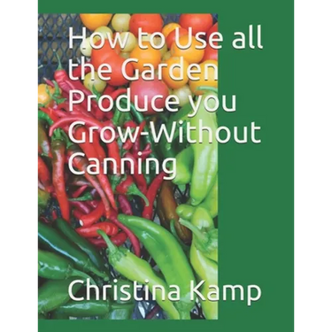 How to Use all the Garden Produce you Grow-Without Canning