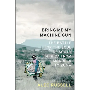 Bring Me My Machine Gun: The Battle for the Soul of South Africa, from Mandela to Zuma
