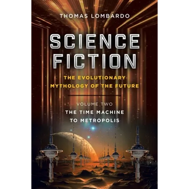 Science Fiction: the Evolutionary Mythology of the Future: Volume Two: the Time Machine to Metropolis