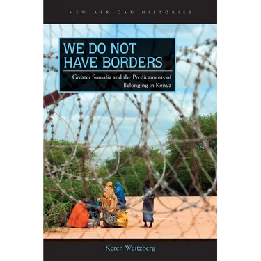 We Do Not Have Borders: Greater Somalia and the Predicaments of Belonging in Kenya