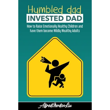 Humbled Dad, Invested Dad.: How to Raise Emotionally Healthy Children and have them become Wildly Wealthy Adults