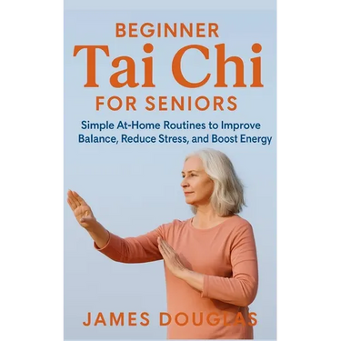 Beginner Tai Chi for Seniors: Simple At-Home Routines to Improve Balance, Reduce Stress, and Boost Energy
