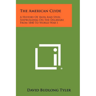 The American Clyde: A History Of Iron And Steel Shipbuilding On The Delaware From 1840 To World War I