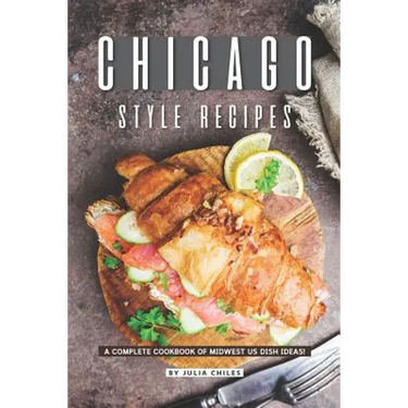 Chicago Style Recipes: A Complete Cookbook of Midwest US Dish Ideas!