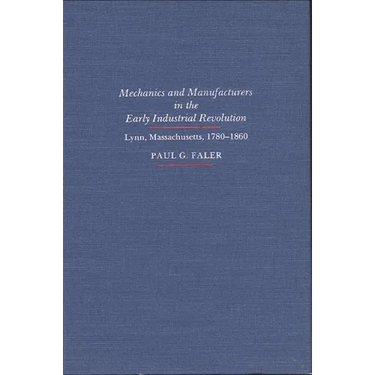 Mechanics and Manufacturers in the Early Industrial Revolution: Lynn, Massachusetts 1780-1860