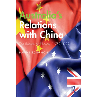 Australia's Relations with China: The Illusion of Choice, 1972-2022