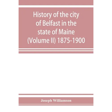 History of the city of Belfast in the state of Maine (Volume II) 1875-1900