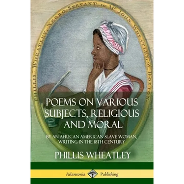Poems on Various Subjects, Religious and Moral: By an African American Slave Woman, Writing in the 18th Century