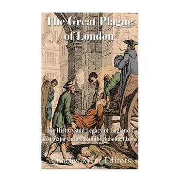 The Great Plague of London: The History and Legacy of England's Last Major Outbreak of the Bubonic Plague