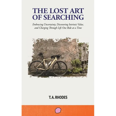 The Lost Art of Searching: Embracing Uncertainty, Discovering Intrinsic Value, and Charging Through Life One Ride at a Time