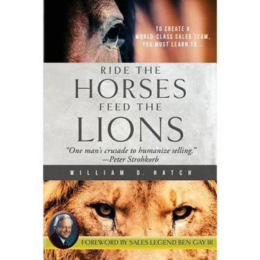 Ride the Horses, Feed the Lions: One Man's Crusade to Humanize Selling