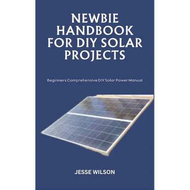 Newbie Handbook for DIY Solar Projects: Beginners Comprehensive DIY Solar Power Manual