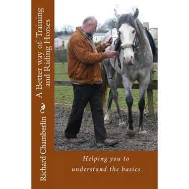 A Better way of Training and Riding Horses: A refreshing way to understand horsemanship and equitation put simply.