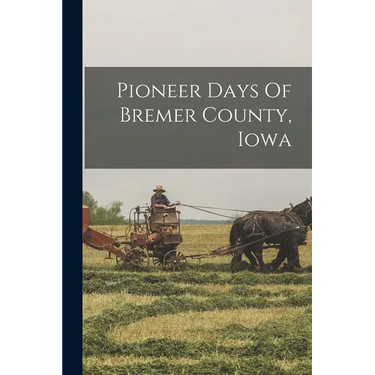 Pioneer Days Of Bremer County, Iowa