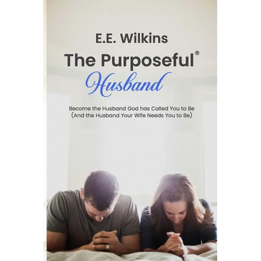 The Purposeful Husband: Become the Husband God has Called You to Be (And the Husband Your Wife Needs You to Be)