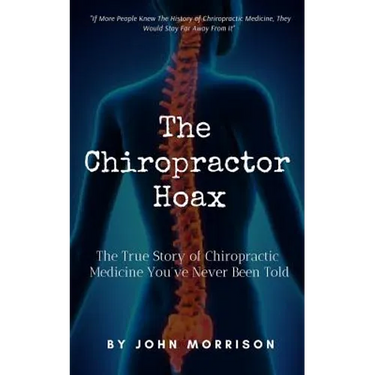 The Chiropractor Hoax: The True Story of Chiropractic Medicine You've Never Been Told