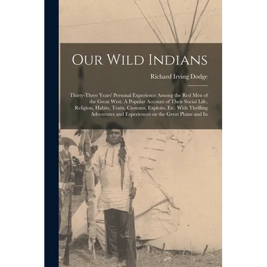 Our Wild Indians: Thirty-three Years' Personal Experience Among the red men of the Great West. A Popular Account of Their Social Life, R