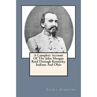 A Complete Account Of The John Morgan Raid Through Kentucky, Indiana And Ohio