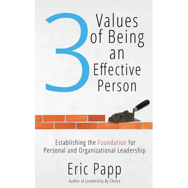 3 Values Of Being An Effective Person: Establishing The Foundation For Personal And Organizational Leadership