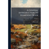 A General Introduction To Domesday Book: Accompanied By Indexes Of The Tenants In Chief, And Under Tenants, At The Time Of The Survey, As Wall As Of T