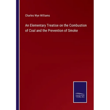 An Elementary Treatise on the Combustion of Coal and the Prevention of Smoke
