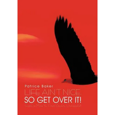 Life Ain't Nice, So Get Over It!: Insights to Move You From Stuck to Unstoppable!
