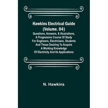 Hawkins Electrical Guide (Volume. 04) Questions, Answers, & Illustrations, A progressive course of study for engineers, electricians, students and tho