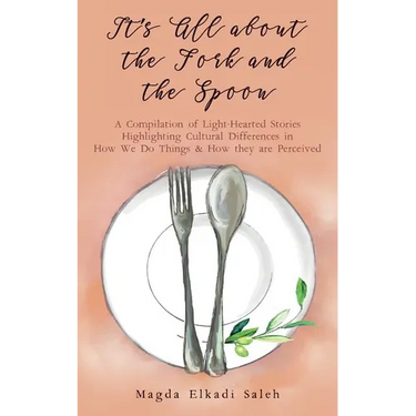 It's All about the Fork and the Spoon: A Compilation of Light-Hearted Stories Highlighting Cultural Differences in How We Do Things & How they are Per