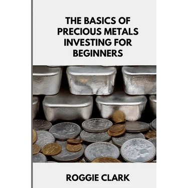 The Basics of Precious Metals Investing for Beginners: How to Invest in Gold, Silver, Platinum, and Palladium for Long-Term Wealth