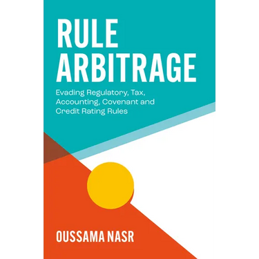Rule Arbitrage: Evading Regulatory, Tax, Accounting, Covenant and Credit Rating Rules