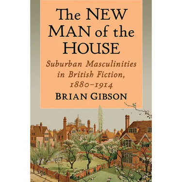 The New Man of the House: Suburban Masculinities in British Fiction, 1880-1914