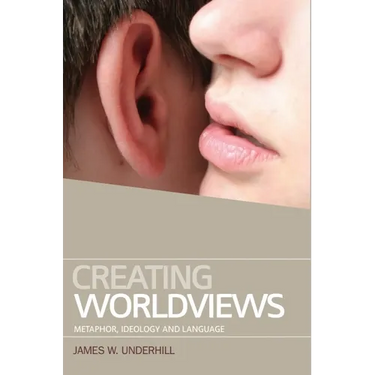 Creating Worldviews: Metaphor, Ideology and Language