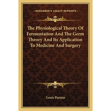 The Physiological Theory Of Fermentation And The Germ Theory And Its Application To Medicine And Surgery