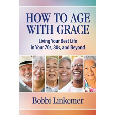 How to Age with Grace: Living Your Best Life in Your 70s, 80s, and Beyond