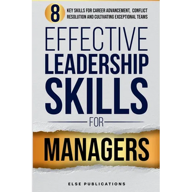 Effective Leadership Skills for Managers: Eight Key Skills for Career Advancement, Conflict Resolution, and Cultivating Exceptional Teams