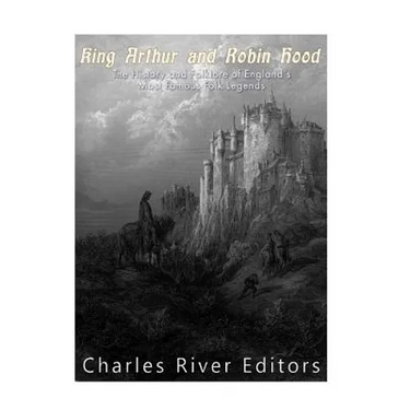 King Arthur and Robin Hood: The History and Folklore of England's Most Famous Folk Legends
