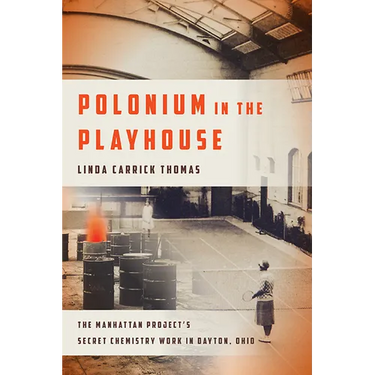 Polonium in the Playhouse: The Manhattan Project's Secret Chemistry Work in Dayton, Ohio