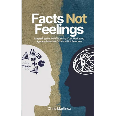 Facts Not Feelings: Mastering the Art of Running Your Marketing Agency Based on Data and Not Emotions