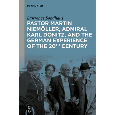 Pastor Martin Niemöller, Admiral Karl Dönitz, and the German Experience of the 20th Century