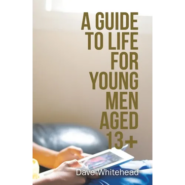 A Guide to Life for Young Men Aged 13+