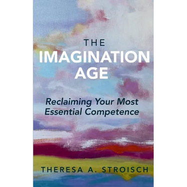 The Imagination Age: Reclaiming Your Most Essential Competence