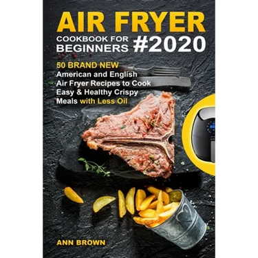 Air Fryer Cookbook for Beginners #2020: 50 Brand New American and English Air Fryer Recipes to Cook Easy & Healthy Crispy Meals with Less Oil