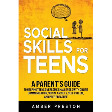Social Skills for Teens: A Parent's Guide to Helping Teens Overcome Challenges with Online Communication, Social Anxiety, Self Esteem, and Peer Pressu