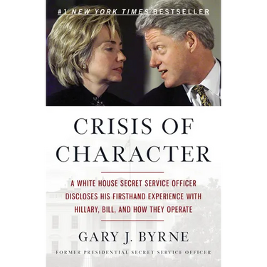 Crisis of Character: A White House Secret Service Officer Discloses His Firsthand Experience with Hillary, Bill, and How They Operate