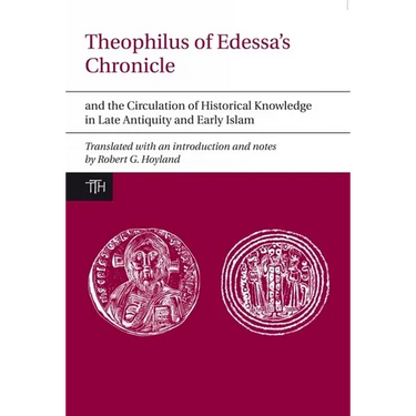 Theophilus of Edessa's Chronicle and the Circulation of Historical Knowledge in Late Antiquity and Early Islam