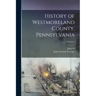 History of Westmoreland County, Pennsylvania; Volume 1