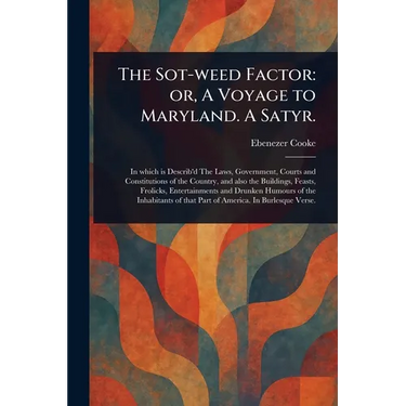 The Sot-weed Factor: or, A Voyage to Maryland. A Satyr.