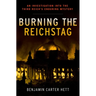 Burning the Reichstag: An Investigation Into the Third Reich's Enduring Mystery