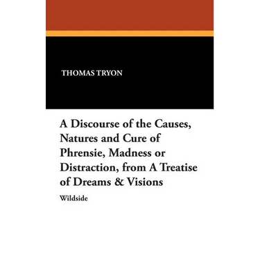 A Discourse of the Causes, Natures and Cure of Phrensie, Madness or Distraction, from a Treatise of Dreams & Visions