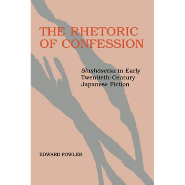 The Rhetoric of Confession: Shishosetsu in Early Twentieth-Century Japanese Fiction